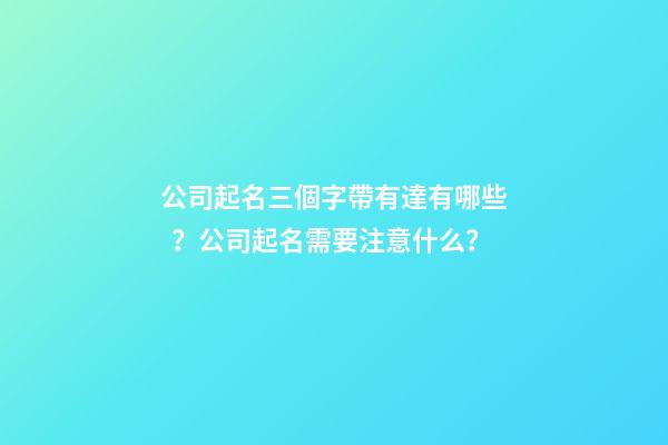 公司起名三個字帶有達有哪些？公司起名需要注意什么？-第1張-公司起名-玄機派